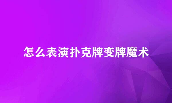 怎么表演扑克牌变牌魔术