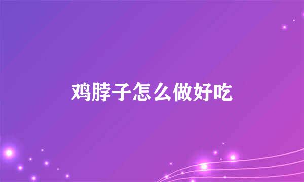 鸡脖子怎么做好吃