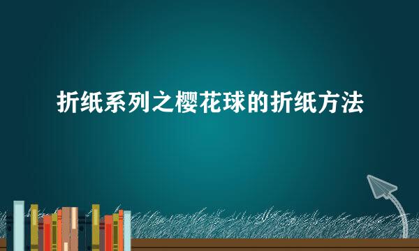 折纸系列之樱花球的折纸方法