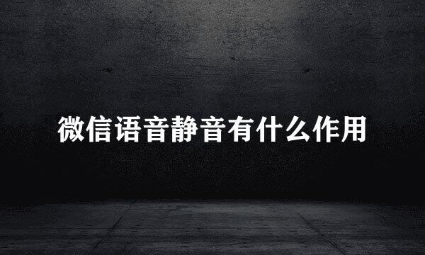 微信语音静音有什么作用