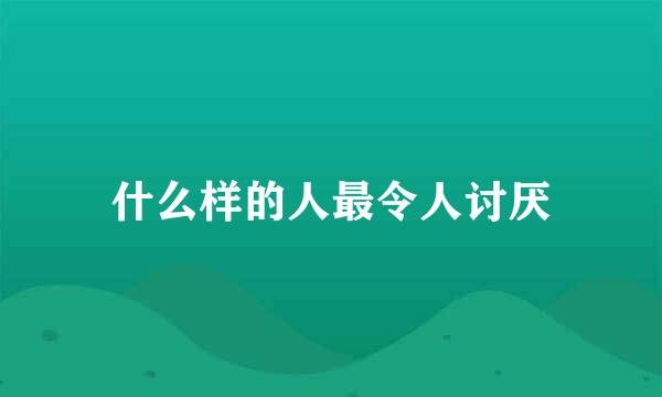 什么样的人最令人讨厌