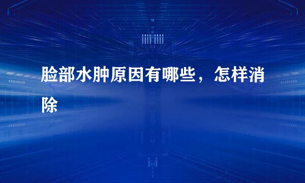 脸部水肿原因有哪些，怎样消除