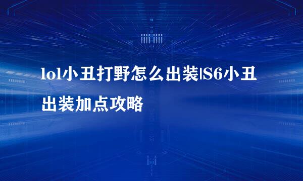 lol小丑打野怎么出装|S6小丑出装加点攻略