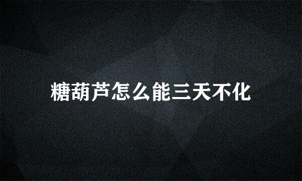 糖葫芦怎么能三天不化