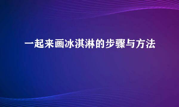 一起来画冰淇淋的步骤与方法