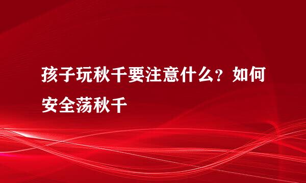孩子玩秋千要注意什么？如何安全荡秋千