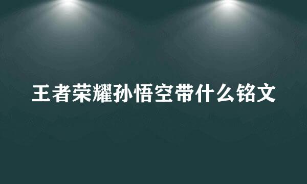 王者荣耀孙悟空带什么铭文