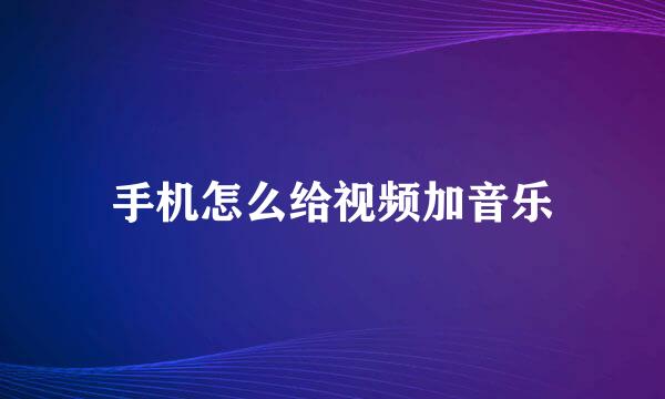 手机怎么给视频加音乐