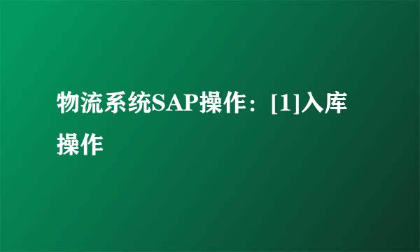 物流系统SAP操作：[1]入库操作