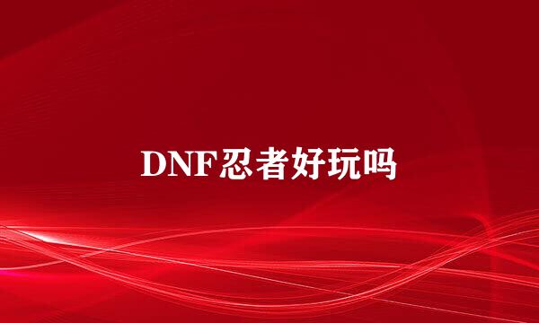 DNF忍者好玩吗