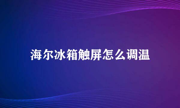 海尔冰箱触屏怎么调温