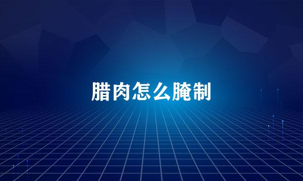 腊肉怎么腌制