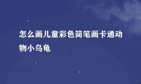 怎么画儿童彩色简笔画卡通动物小乌龟
