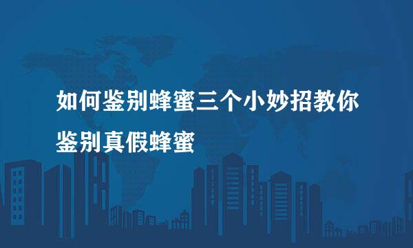 如何鉴别蜂蜜三个小妙招教你鉴别真假蜂蜜
