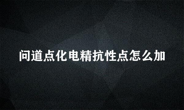问道点化电精抗性点怎么加