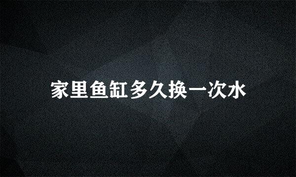 家里鱼缸多久换一次水