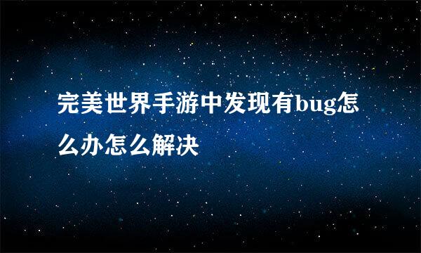 完美世界手游中发现有bug怎么办怎么解决