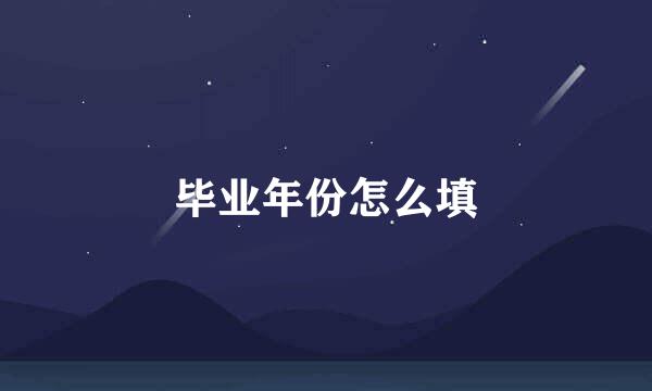 毕业年份怎么填