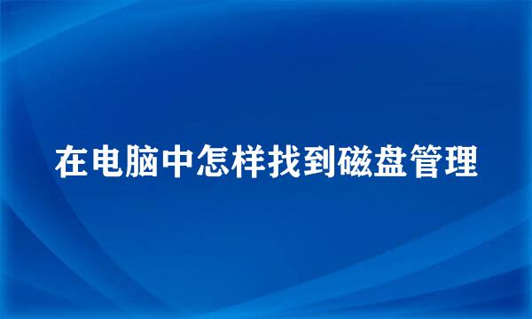 在电脑中怎样找到磁盘管理