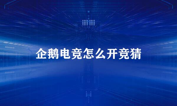 企鹅电竞怎么开竞猜