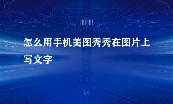 怎么用手机美图秀秀在图片上写文字