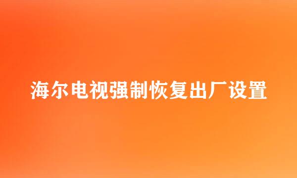 海尔电视强制恢复出厂设置