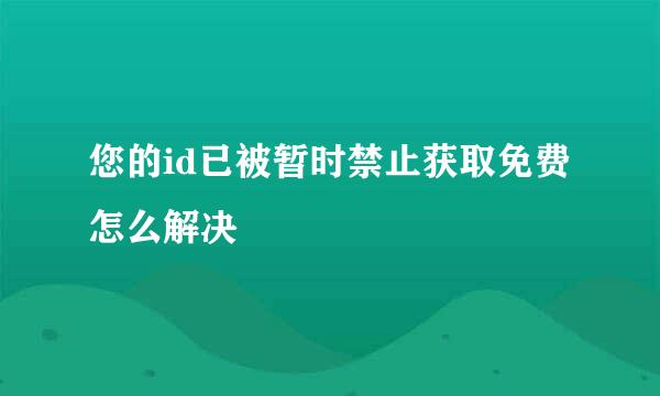 您的id已被暂时禁止获取免费怎么解决