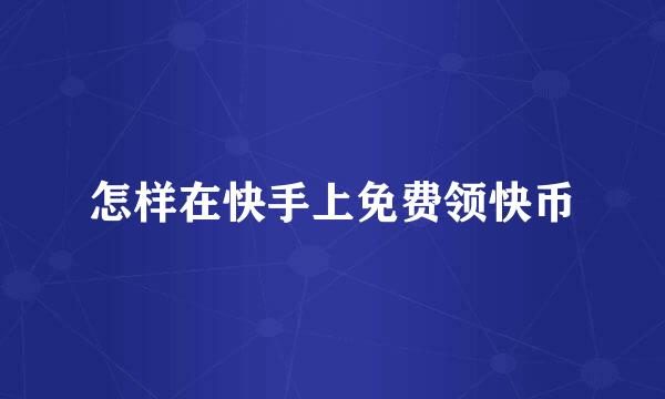 怎样在快手上免费领快币