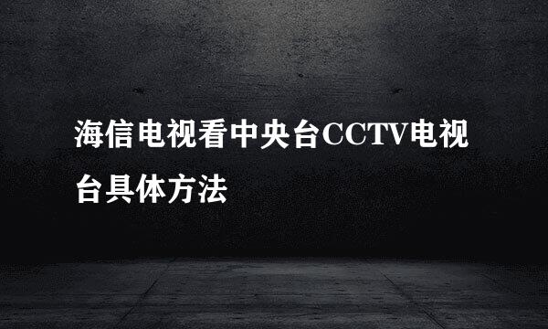 海信电视看中央台CCTV电视台具体方法