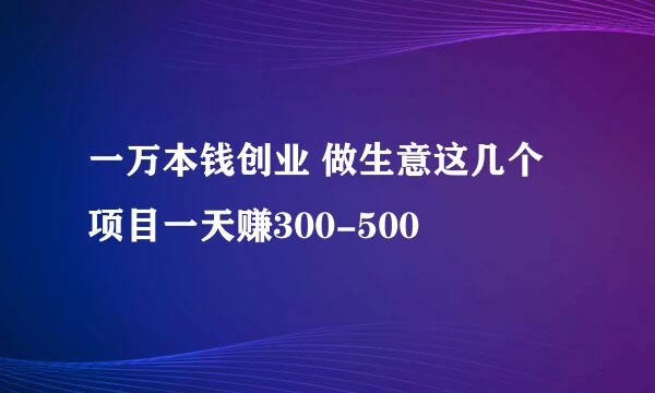 一万本钱创业 做生意这几个项目一天赚300-500