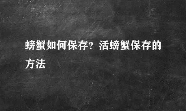 螃蟹如何保存？活螃蟹保存的方法