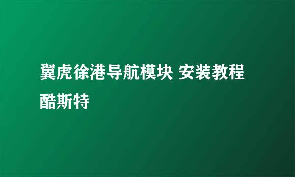 翼虎徐港导航模块 安装教程 酷斯特