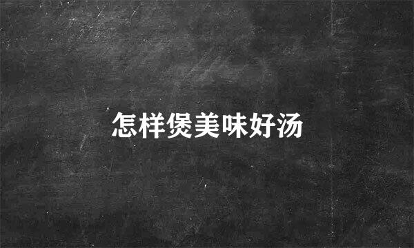 怎样煲美味好汤