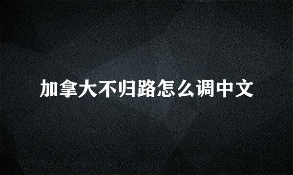 加拿大不归路怎么调中文