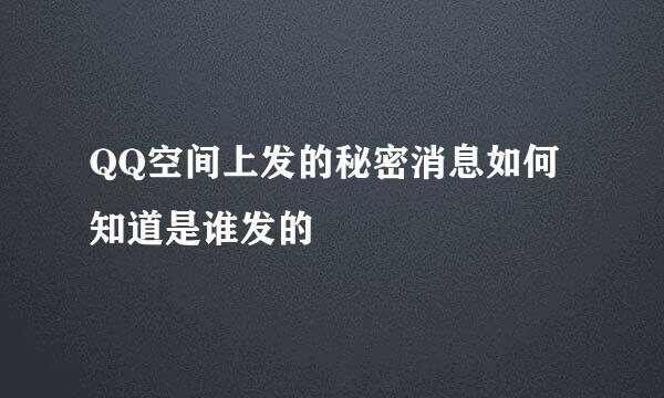 QQ空间上发的秘密消息如何知道是谁发的