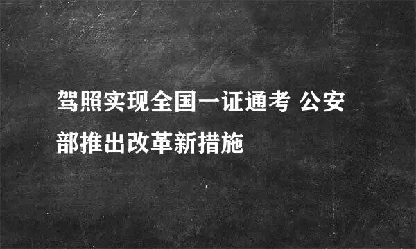 驾照实现全国一证通考 公安部推出改革新措施