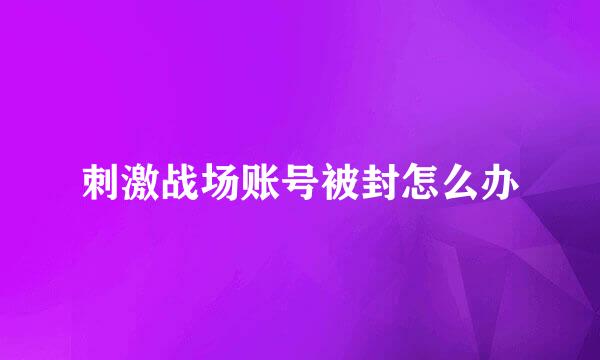 刺激战场账号被封怎么办