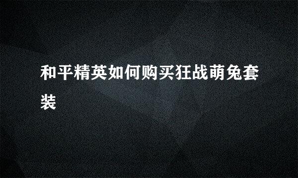 和平精英如何购买狂战萌兔套装