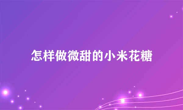 怎样做微甜的小米花糖