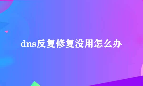 dns反复修复没用怎么办
