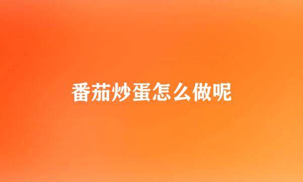 番茄炒蛋怎么做呢