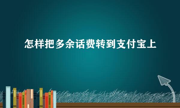 怎样把多余话费转到支付宝上