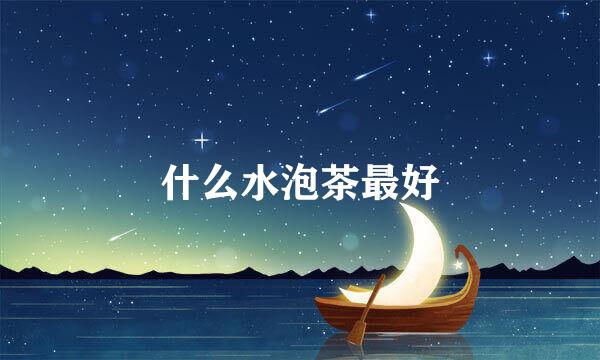 什么水泡茶最好