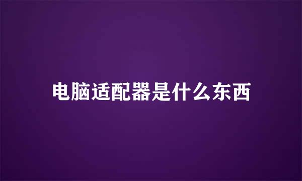 电脑适配器是什么东西