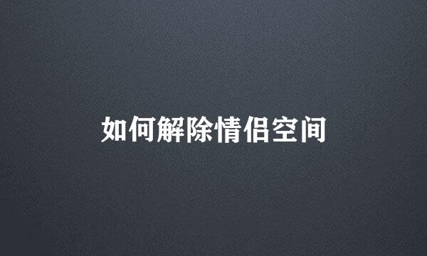 如何解除情侣空间
