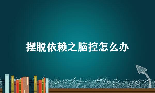 摆脱依赖之脑控怎么办