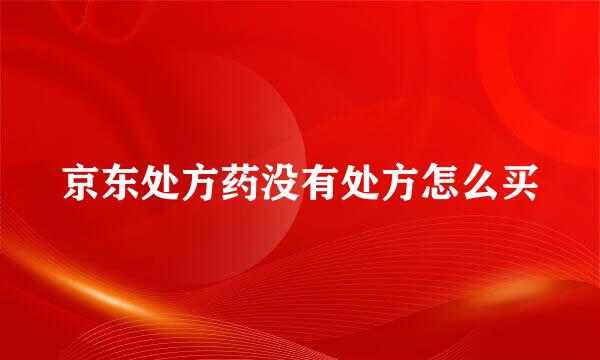 京东处方药没有处方怎么买