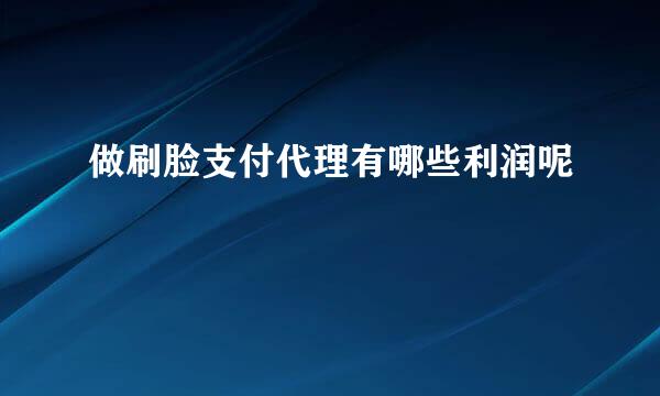 做刷脸支付代理有哪些利润呢