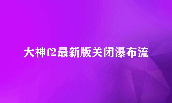 大神f2最新版关闭瀑布流