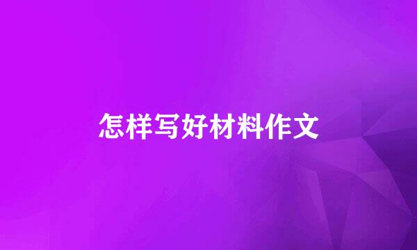 怎样写好材料作文